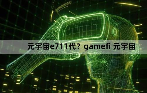 元宇宙e711代？gamefi 元宇宙